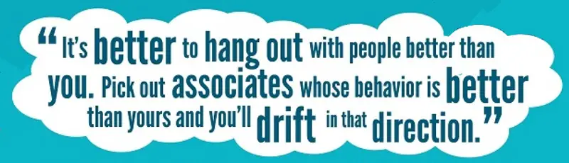 "It's better to hang out with people better than you. Pick out associates whose behavior is better than yours and you'll drift in that direction." - Warren Buffett